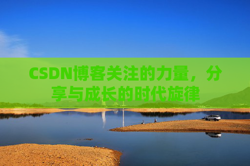 CSDN博客关注的力量,分享与成长的时代旋律 CSDN博客关注的力量,分享与成长的时代旋律